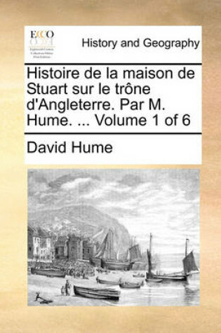 Cover of Histoire de La Maison de Stuart Sur Le Trne D'Angleterre. Par M. Hume. ... Volume 1 of 6