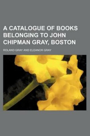 Cover of A Catalogue of Books Belonging to John Chipman Gray, Boston