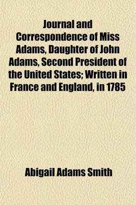 Book cover for Journal and Correspondence of Miss Adams, Daughter of John Adams, Second President of the United States (Volume 1); Written in France and England, in 1785