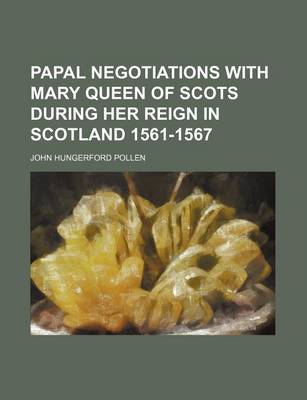 Book cover for Papal Negotiations with Mary Queen of Scots During Her Reign in Scotland 1561-1567 (Volume 37)