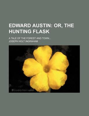 Book cover for Edward Austin; Or, the Hunting Flask. a Tale of the Forest and Town