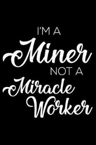 Cover of I'm a Miner Not a Miracle Worker