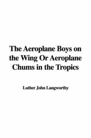 Cover of The Aeroplane Boys on the Wing or Aeroplane Chums in the Tropics