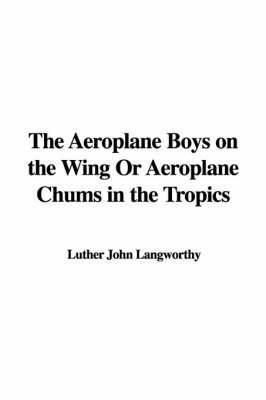 Book cover for The Aeroplane Boys on the Wing or Aeroplane Chums in the Tropics