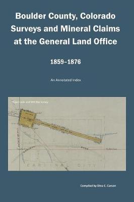 Book cover for Boulder County, Colorado Surveys and Mineral Claims at the General Land Office, 1859-1876