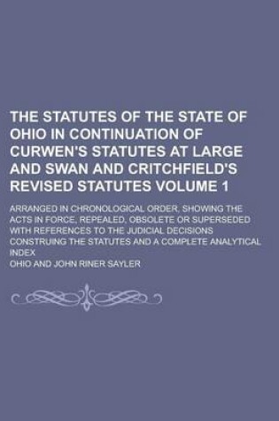 Cover of The Statutes of the State of Ohio in Continuation of Curwen's Statutes at Large and Swan and Critchfield's Revised Statutes; Arranged in Chronological Order, Showing the Acts in Force, Repealed, Obsolete or Superseded with Volume 1