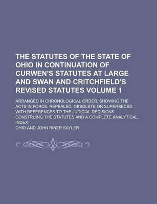 Book cover for The Statutes of the State of Ohio in Continuation of Curwen's Statutes at Large and Swan and Critchfield's Revised Statutes; Arranged in Chronological Order, Showing the Acts in Force, Repealed, Obsolete or Superseded with Volume 1