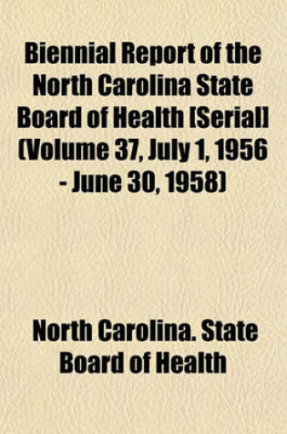 Cover of Biennial Report of the North Carolina State Board of Health [Serial] (Volume 37, July 1, 1956 - June 30, 1958)