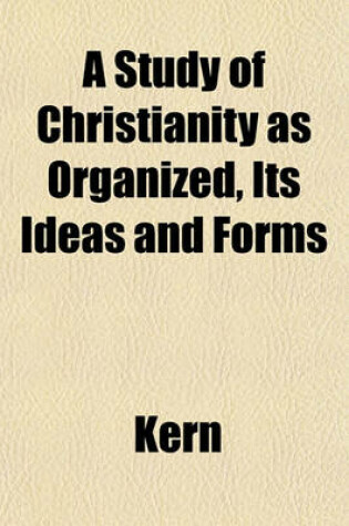 Cover of A Study of Christianity as Organized, Its Ideas and Forms