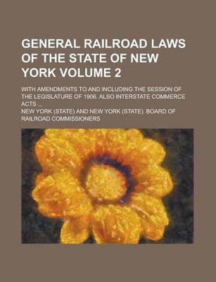 Book cover for General Railroad Laws of the State of New York; With Amendments to and Including the Session of the Legislature of 1906. Also Interstate Commerce Acts ... Volume 2