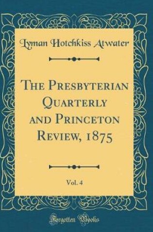 Cover of The Presbyterian Quarterly and Princeton Review, 1875, Vol. 4 (Classic Reprint)