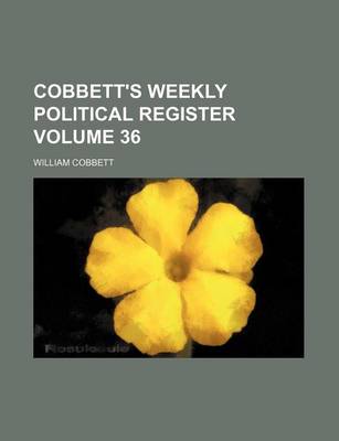 Book cover for Cobbett's Weekly Political Register Volume 36