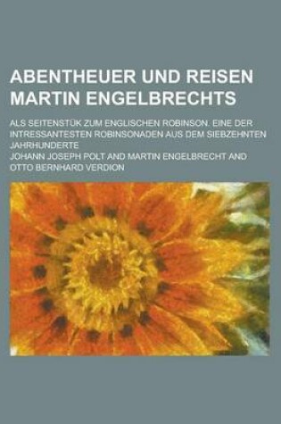 Cover of Abentheuer Und Reisen Martin Engelbrechts; ALS Seitenstuk Zum Englischen Robinson. Eine Der Intressantesten Robinsonaden Aus Dem Siebzehnten Jahrhunde