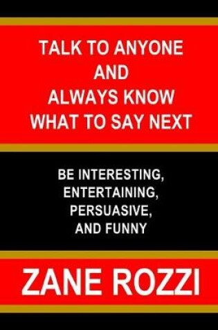 Cover of Talk to Anyone and Always Know what to Say Next: Be Interesting, Entertaining, Persuasive, and Funny