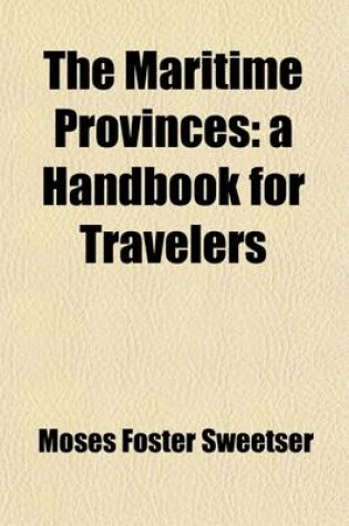 Cover of The Maritime Provinces; A Handbook for Travelers. a Guide to the Chief Cities, Coasts, and Islands of the Maritime Provinces of Canada