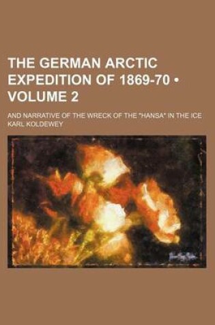 Cover of The German Arctic Expedition of 1869-70 (Volume 2); And Narrative of the Wreck of the "Hansa" in the Ice