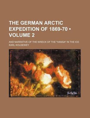 Book cover for The German Arctic Expedition of 1869-70 (Volume 2); And Narrative of the Wreck of the "Hansa" in the Ice