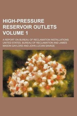 Cover of High-Pressure Reservoir Outlets Volume 1; A Report on Bureau of Reclamation Installations