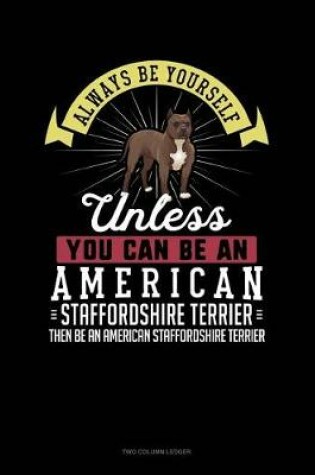 Cover of Always Be Yourself Unless You Can Be an American Staffordshire Terrier Then Be an American Staffordshire Terrier