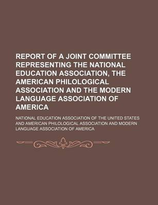 Book cover for Report of a Joint Committee Representing the National Education Association, the American Philological Association and the Modern Language Association of America