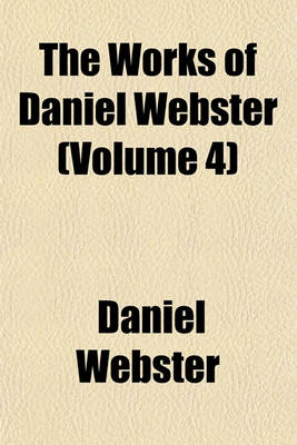 Book cover for The Works of Daniel Webster (Volume 4)