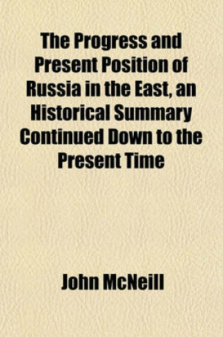 Cover of The Progress and Present Position of Russia in the East, an Historical Summary Continued Down to the Present Time