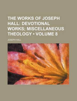 Book cover for The Works of Joseph Hall (Volume 8); Devotional Works Miscellaneous Theology