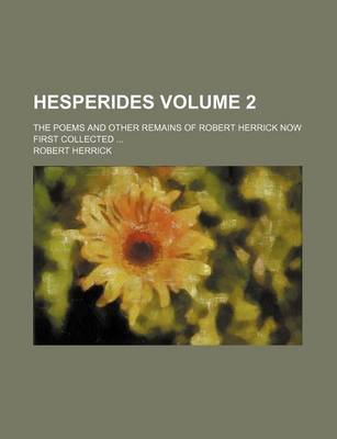 Book cover for Hesperides Volume 2; The Poems and Other Remains of Robert Herrick Now First Collected ...