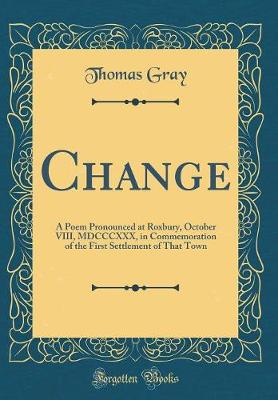 Book cover for Change: A Poem Pronounced at Roxbury, October VIII, MDCCCXXX, in Commemoration of the First Settlement of That Town (Classic Reprint)