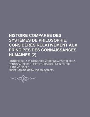 Book cover for Histoire Comparee Des Systemes de Philosophie, Consideres Relativement Aux Principes Des Connaissances Humaines; Histoire de La Philosophie Moderne a
