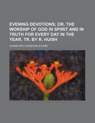 Book cover for Evening Devotions; Or, the Worship of God in Spirit and in Truth for Every Day in the Year, Tr. by R. Huish