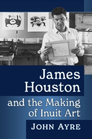 Cover of James Houston and the Making of Inuit Art