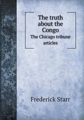 Book cover for The truth about the Congo The Chicago tribune articles