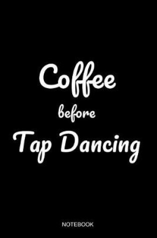 Cover of Coffee Before Tap Dancing Notebook
