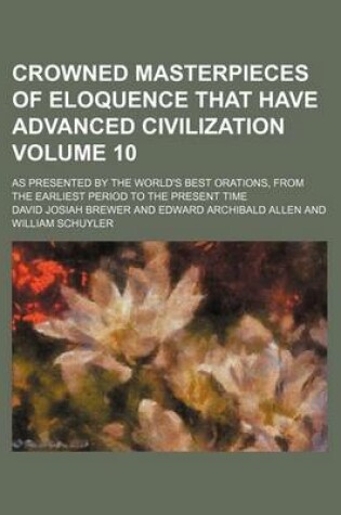 Cover of Crowned Masterpieces of Eloquence That Have Advanced Civilization Volume 10; As Presented by the World's Best Orations, from the Earliest Period to the Present Time