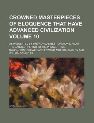 Book cover for Crowned Masterpieces of Eloquence That Have Advanced Civilization Volume 10; As Presented by the World's Best Orations, from the Earliest Period to the Present Time