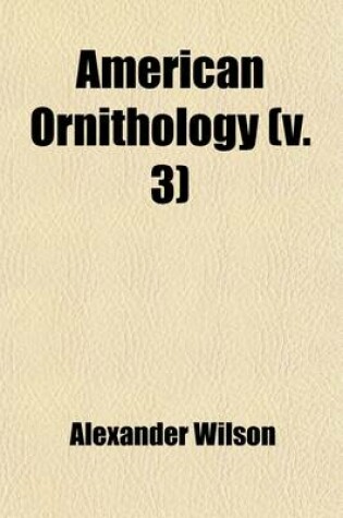 Cover of American Ornithology; Or, the Natural History of the Birds of the United States by Alexander Wilson. with a Sketch of the Author's Life, by George Ord, F. L. S. & C. Volume 3