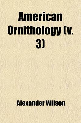 Book cover for American Ornithology; Or, the Natural History of the Birds of the United States by Alexander Wilson. with a Sketch of the Author's Life, by George Ord, F. L. S. & C. Volume 3