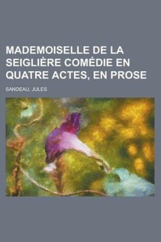 Cover of Mademoiselle de La Seigliere Comedie En Quatre Actes, En Prose