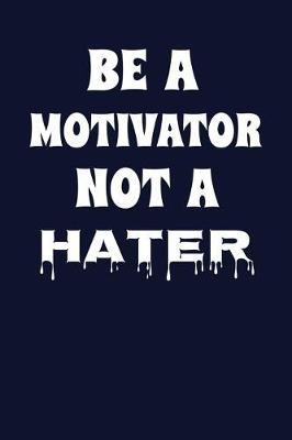 Book cover for Be A Motivator Not A Hater