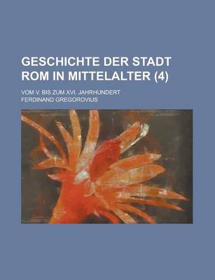 Book cover for Geschichte Der Stadt ROM in Mittelalter; Vom V. Bis Zum XVI. Jahrhundert (4 )