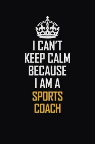 Cover of I Can't Keep Calm Because I Am A Sports Coach