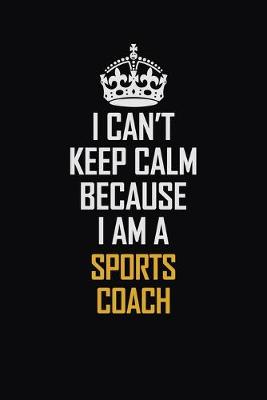 Book cover for I Can't Keep Calm Because I Am A Sports Coach