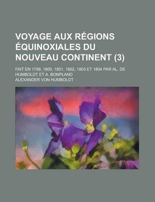 Book cover for Voyage Aux Regions Equinoxiales Du Nouveau Continent (3); Fait En 1799, 1800, 1801, 1802, 1803 Et 1804 Par Al. de Humboldt Et A. Bonpland