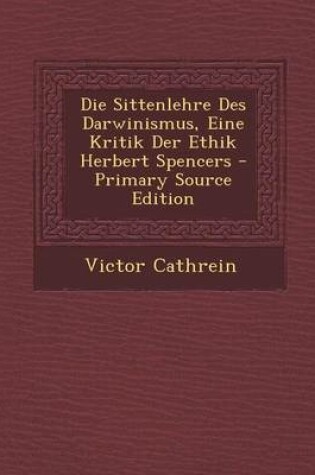 Cover of Die Sittenlehre Des Darwinismus, Eine Kritik Der Ethik Herbert Spencers - Primary Source Edition