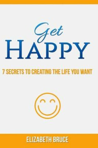 Cover of Get Happy! 7 Secrets to Creating the Life You Want