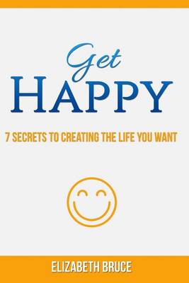 Book cover for Get Happy! 7 Secrets to Creating the Life You Want