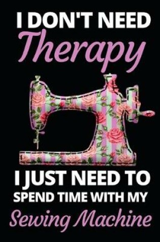 Cover of I Don't Need Therapy I Just Need To Spend With My Sewing Machine