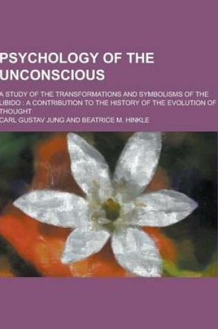 Cover of Psychology of the Unconscious; A Study of the Transformations and Symbolisms of the Libido