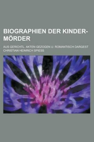 Cover of Biographien Der Kinder-Morder; Aus Gerichtl. Akten Gezogen U. Romantisch Dargest